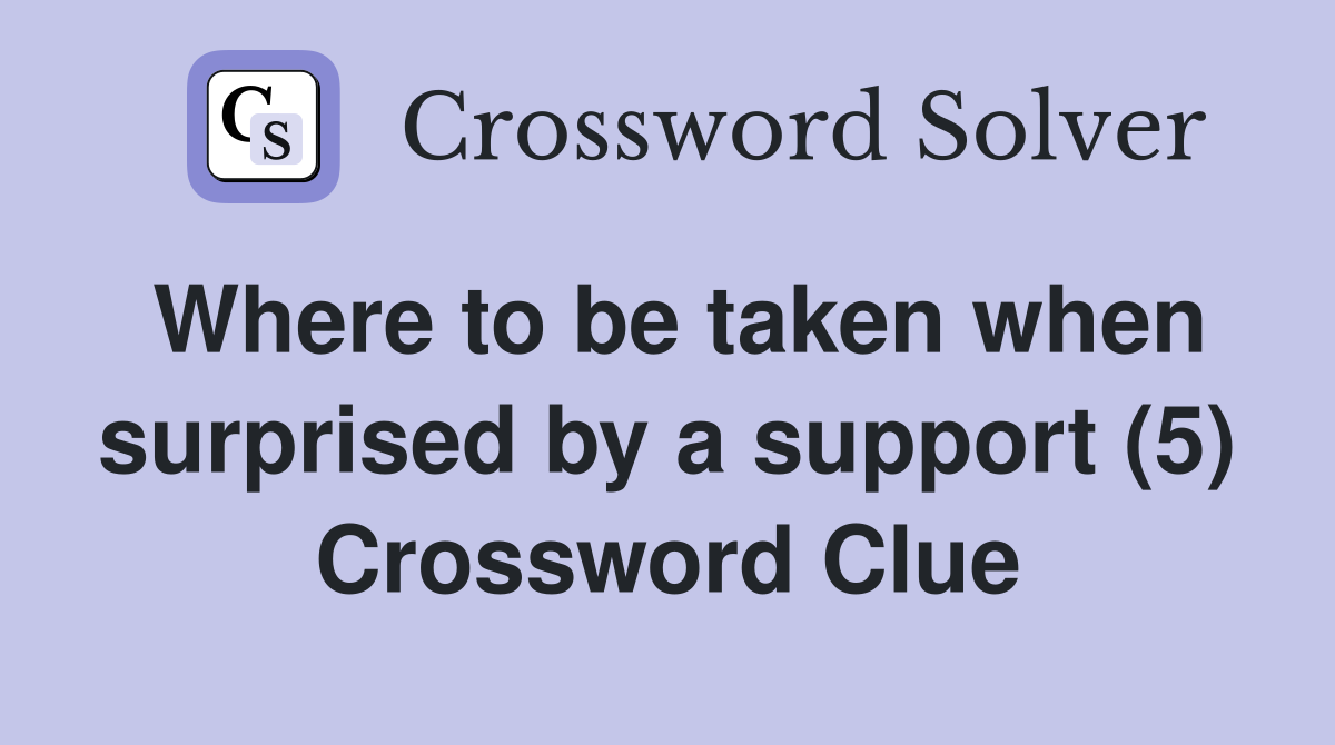 Where to be taken when surprised by a support (5) Crossword Clue