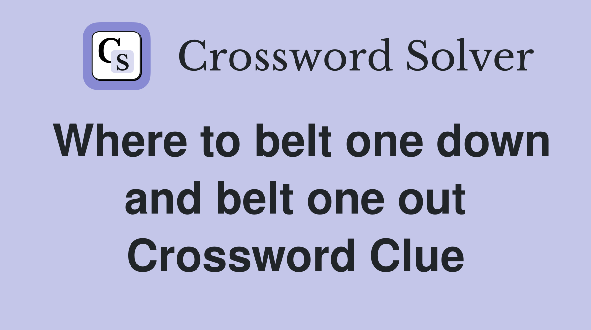 Where to belt one down and belt one out Crossword Clue