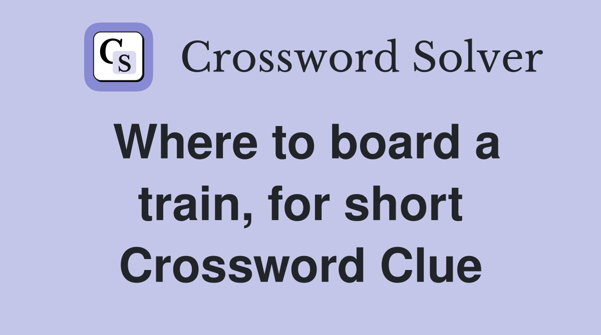 Where to board a train, for short Crossword Clue