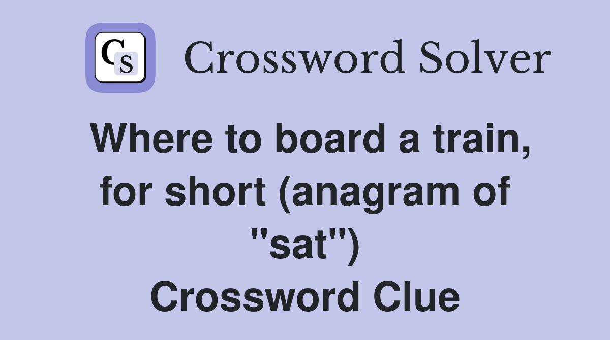Where to board a train, for short (anagram of "sat") Crossword Clue
