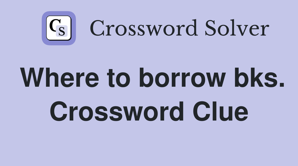 Where to borrow bks. Crossword Clue