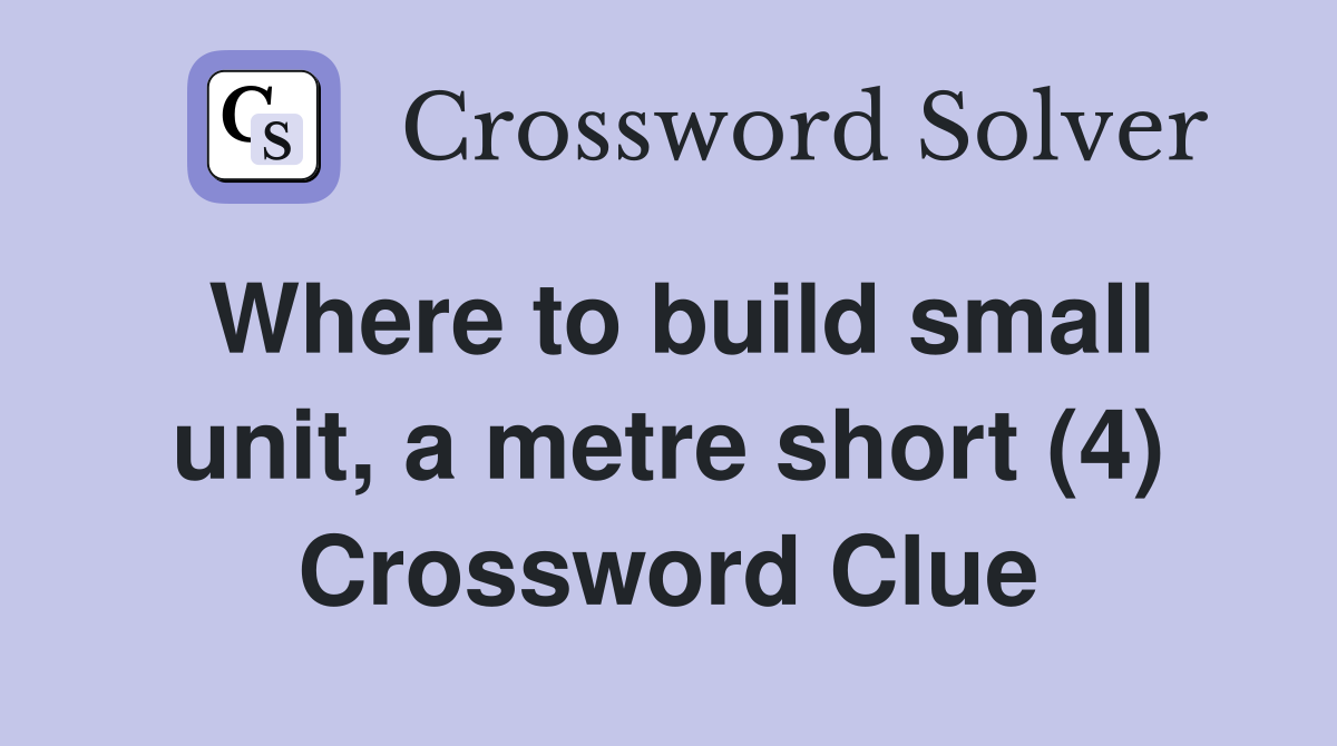 Where to build small unit, a metre short (4) Crossword Clue