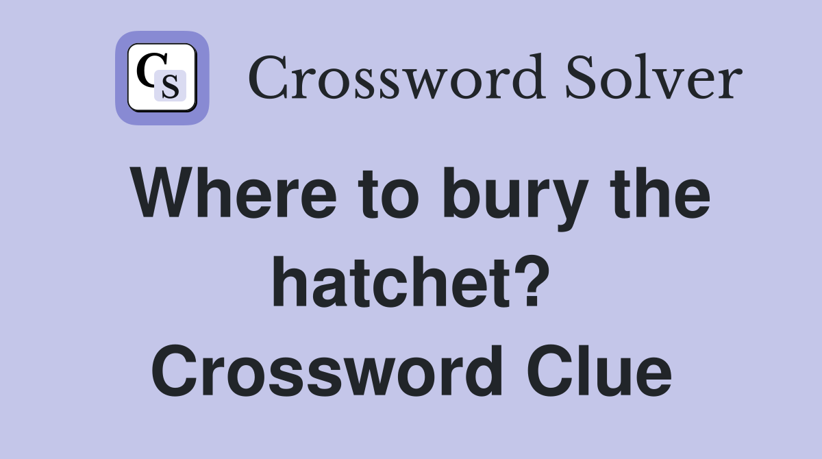 Where to bury the hatchet? Crossword Clue