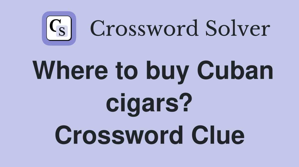 Where to buy Cuban cigars? Crossword Clue