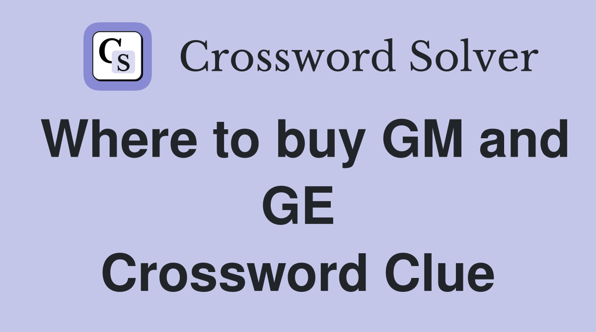 Where to buy GM and GE Crossword Clue