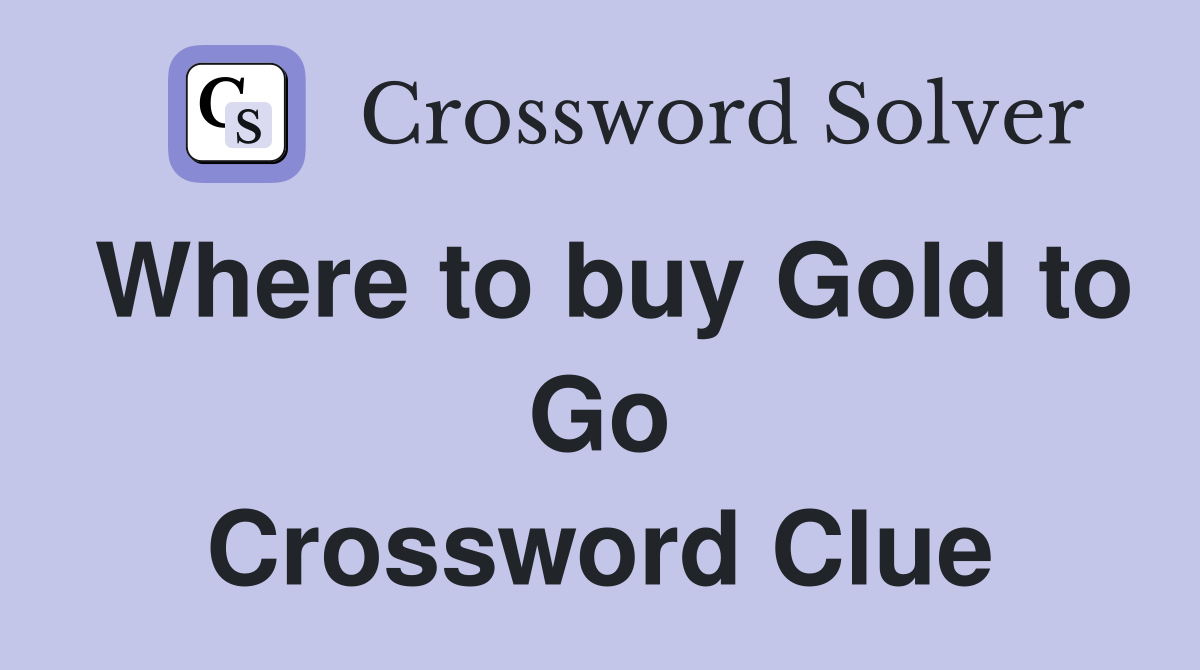 Where to buy Gold to Go Crossword Clue