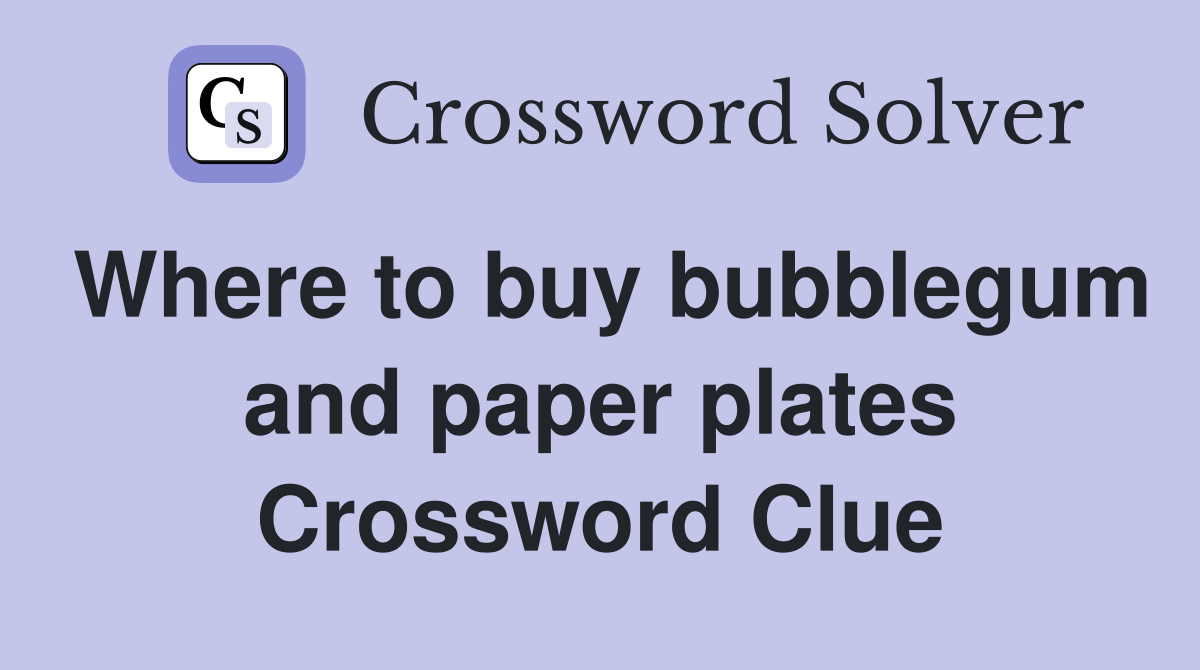 Where to buy bubblegum and paper plates Crossword Clue