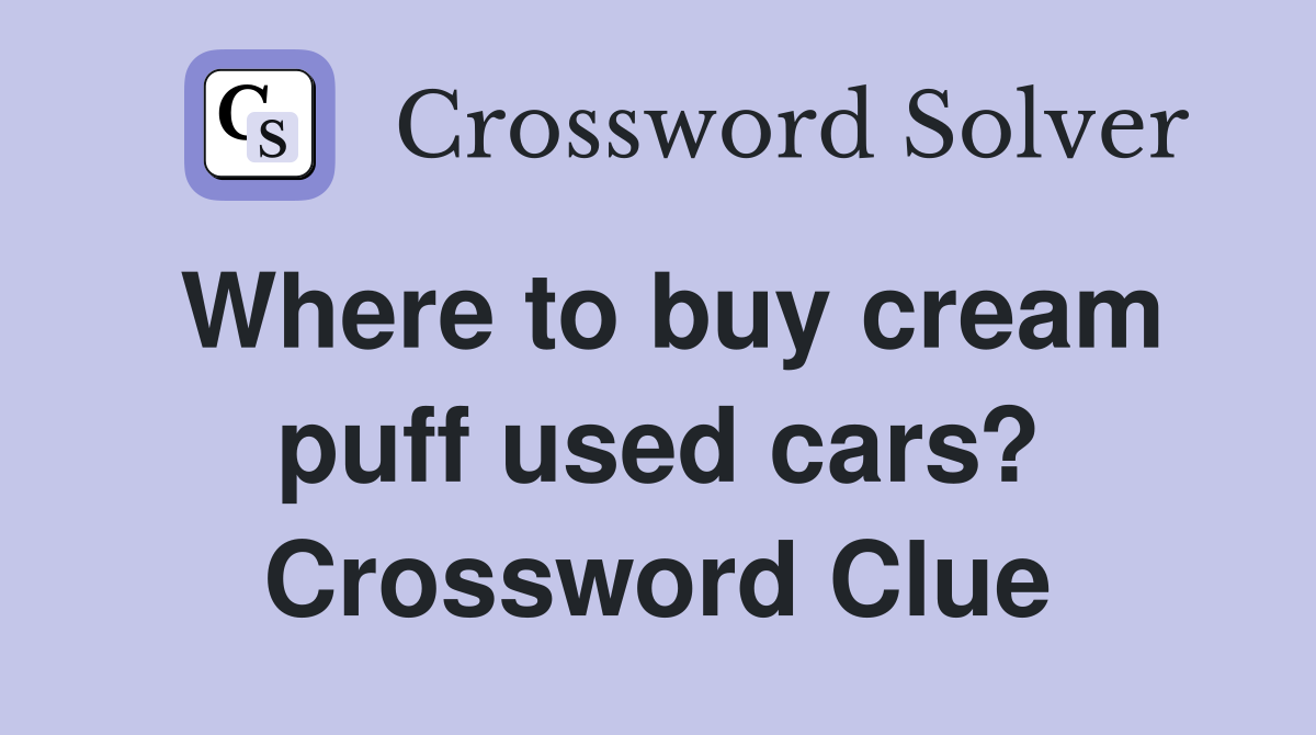 Where to buy cream puff used cars? Crossword Clue