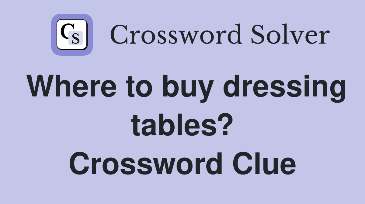 Where to buy dressing tables? Crossword Clue