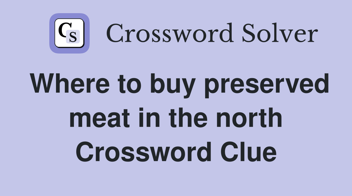 Where to buy preserved meat in the north Crossword Clue