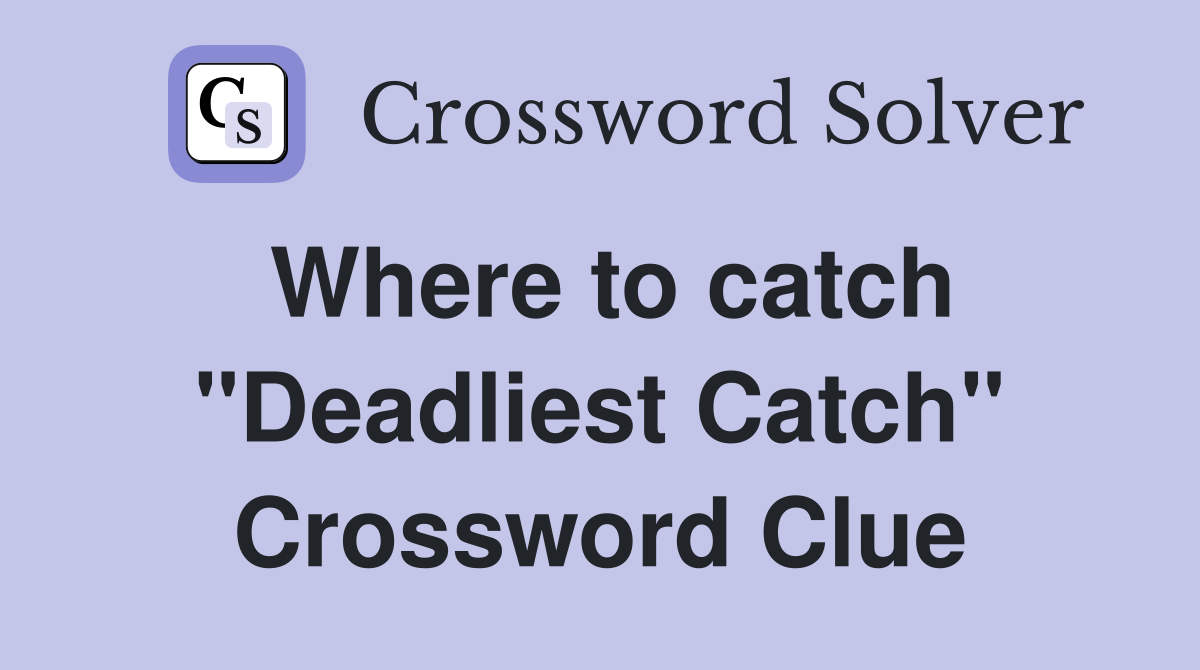 Where to catch "Deadliest Catch" Crossword Clue