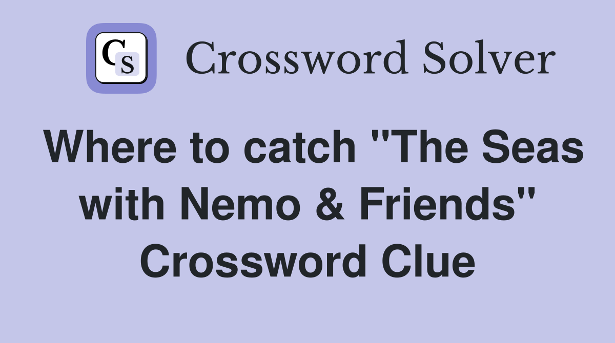 Where to catch "The Seas with Nemo & Friends" Crossword Clue
