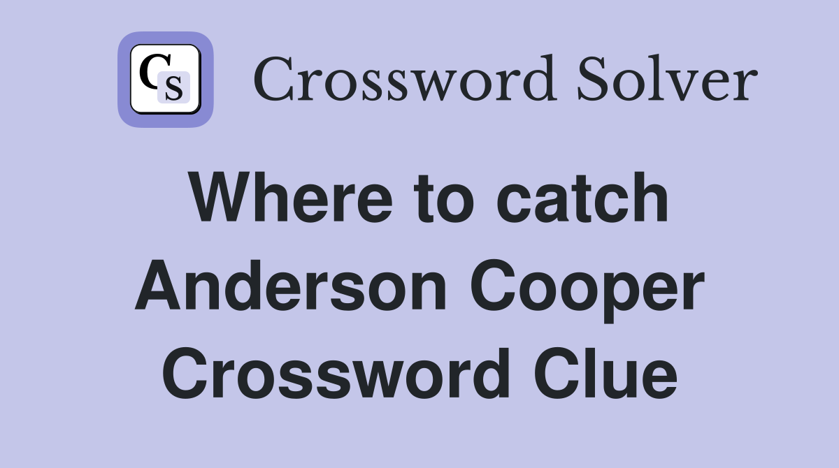Where to catch Anderson Cooper Crossword Clue