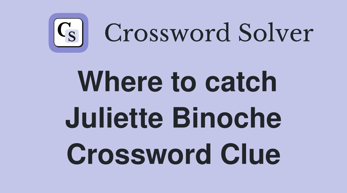 Where to catch Juliette Binoche Crossword Clue