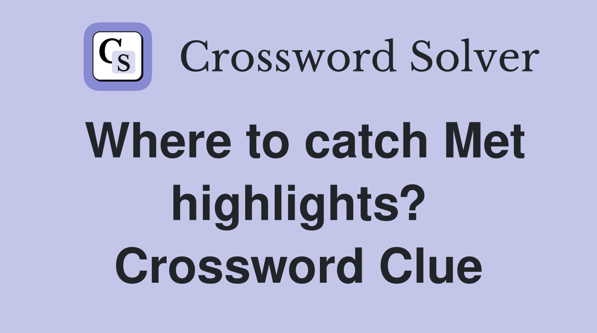 Where to catch Met highlights? Crossword Clue