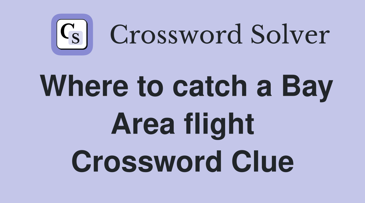 Where to catch a Bay Area flight Crossword Clue