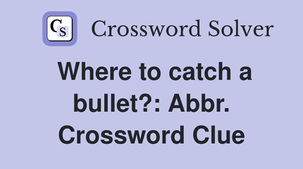Where to catch a bullet?: Abbr. Crossword Clue