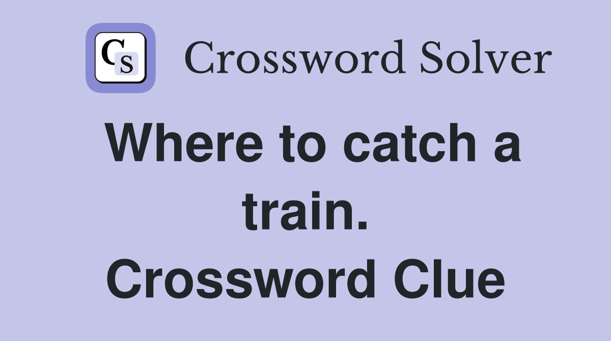 Where to catch a train. Crossword Clue