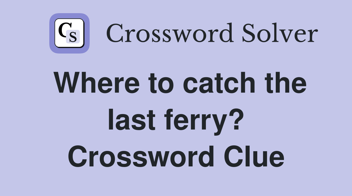 Where to catch the last ferry? Crossword Clue