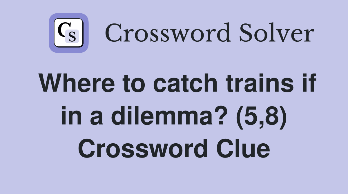 Where to catch trains if in a dilemma? (5,8) Crossword Clue
