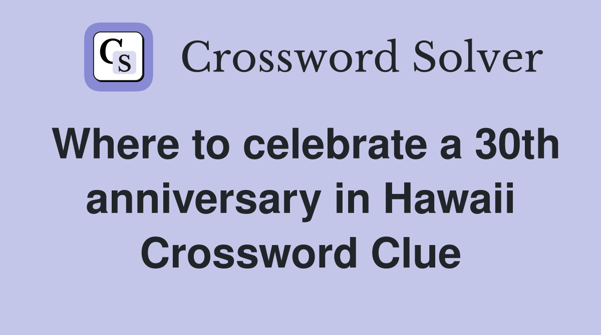 Where to celebrate a 30th anniversary in Hawaii Crossword Clue