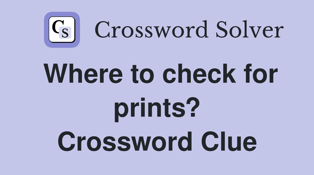 Where to check for prints? Crossword Clue