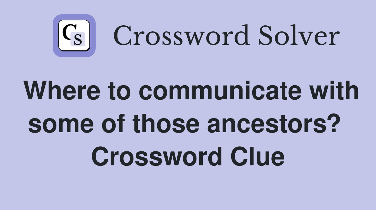 Where to communicate with some of those ancestors?  Crossword Clue