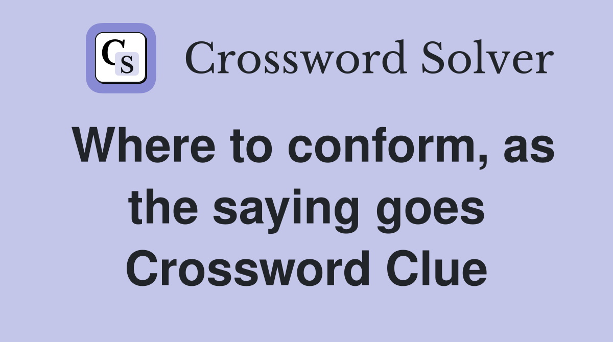 Where to conform, as the saying goes Crossword Clue