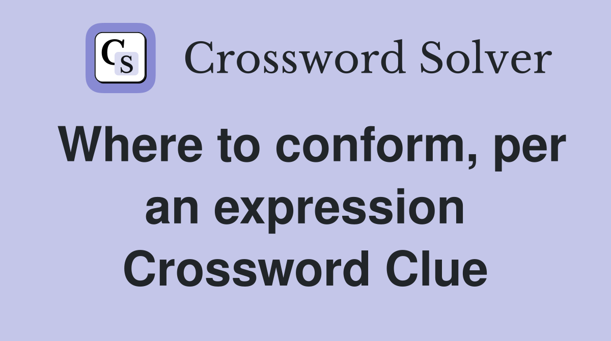 Where to conform, per an expression Crossword Clue