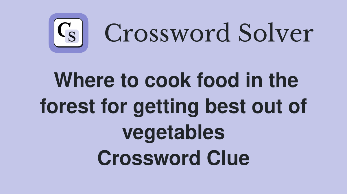 Where to cook food in the forest for getting best out of vegetables Crossword Clue