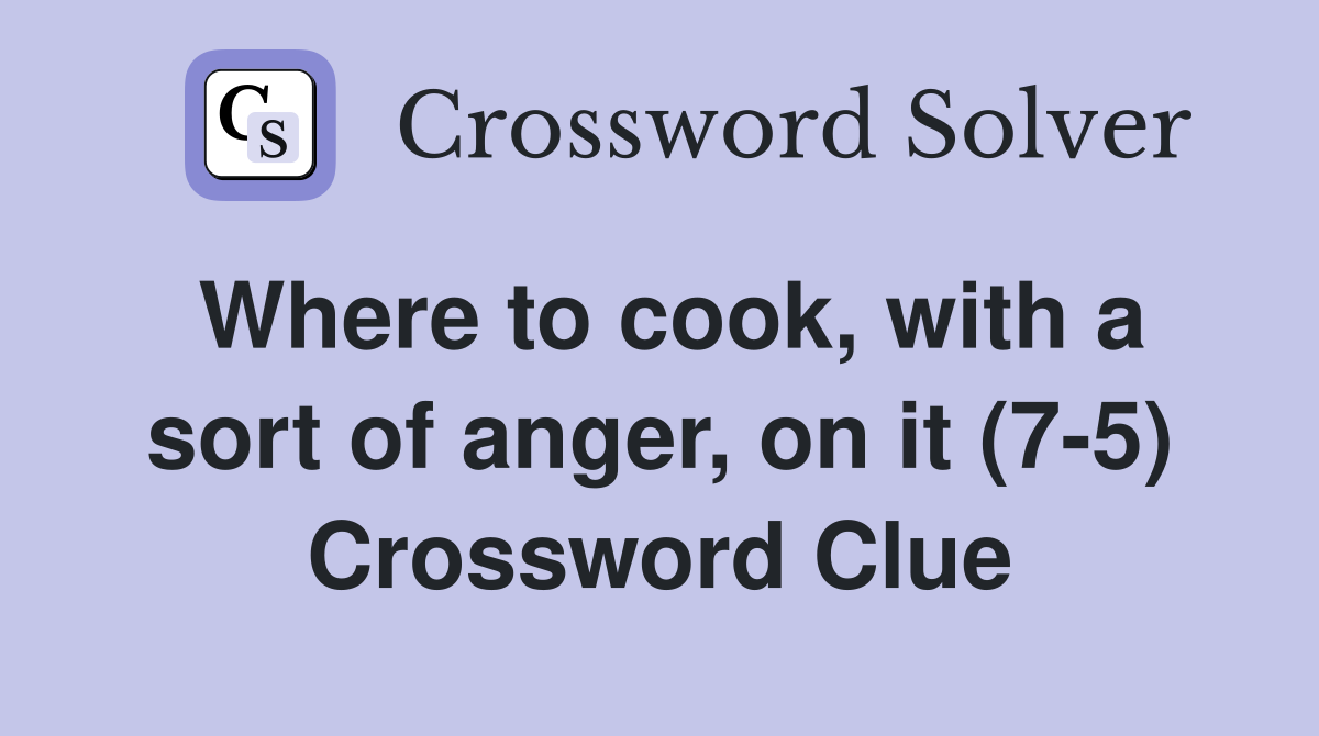 Where to cook, with a sort of anger, on it (7-5) Crossword Clue