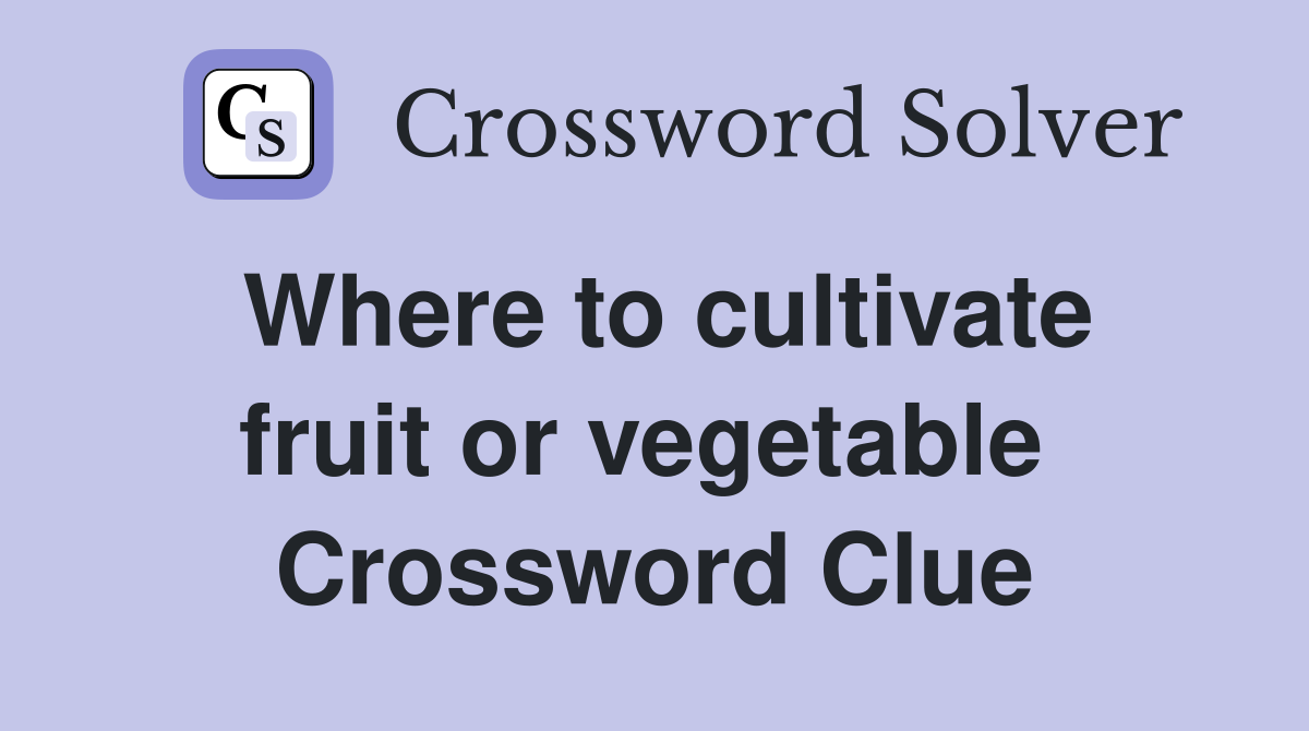 Where to cultivate fruit or vegetable  Crossword Clue