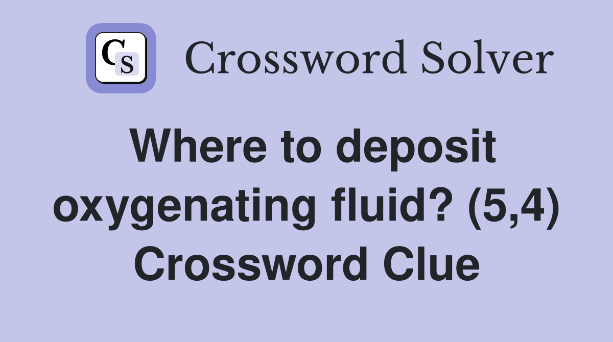Where to deposit oxygenating fluid? (5,4) Crossword Clue
