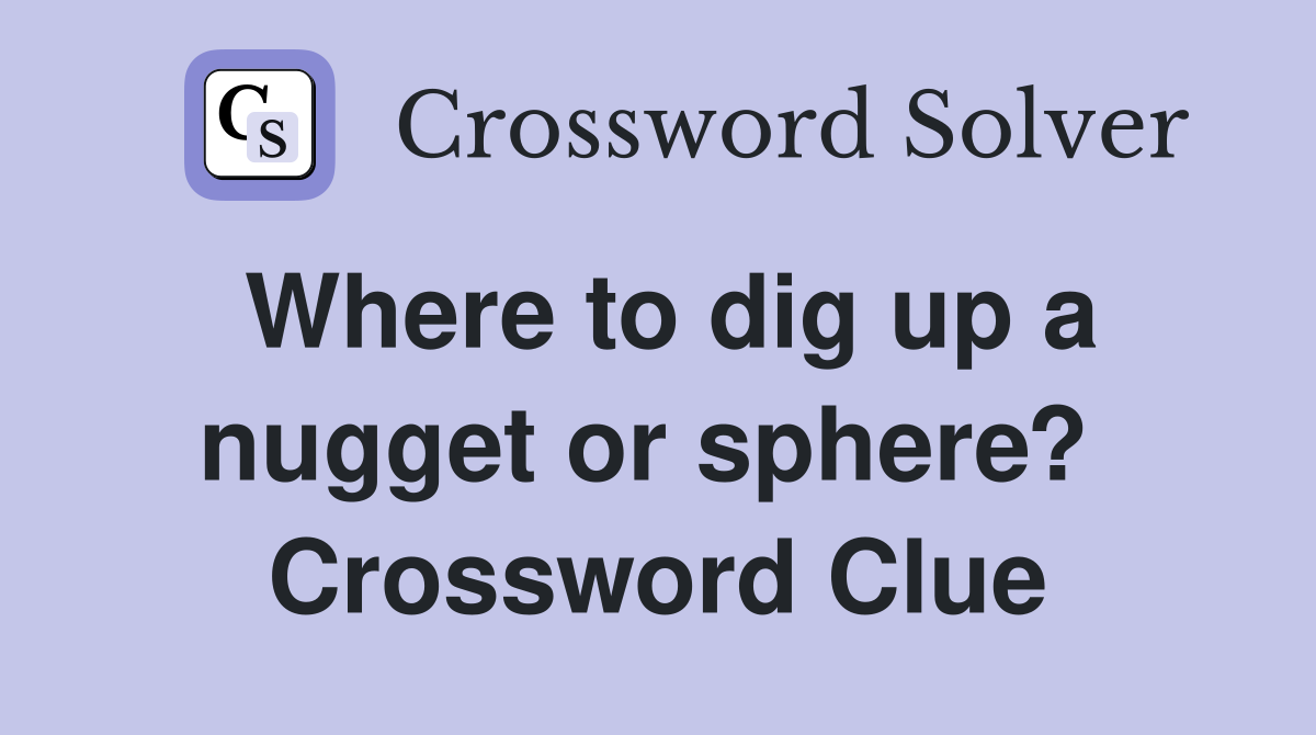 Where to dig up a nugget or sphere?  Crossword Clue