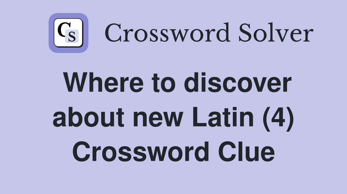 Where to discover about new Latin (4) Crossword Clue