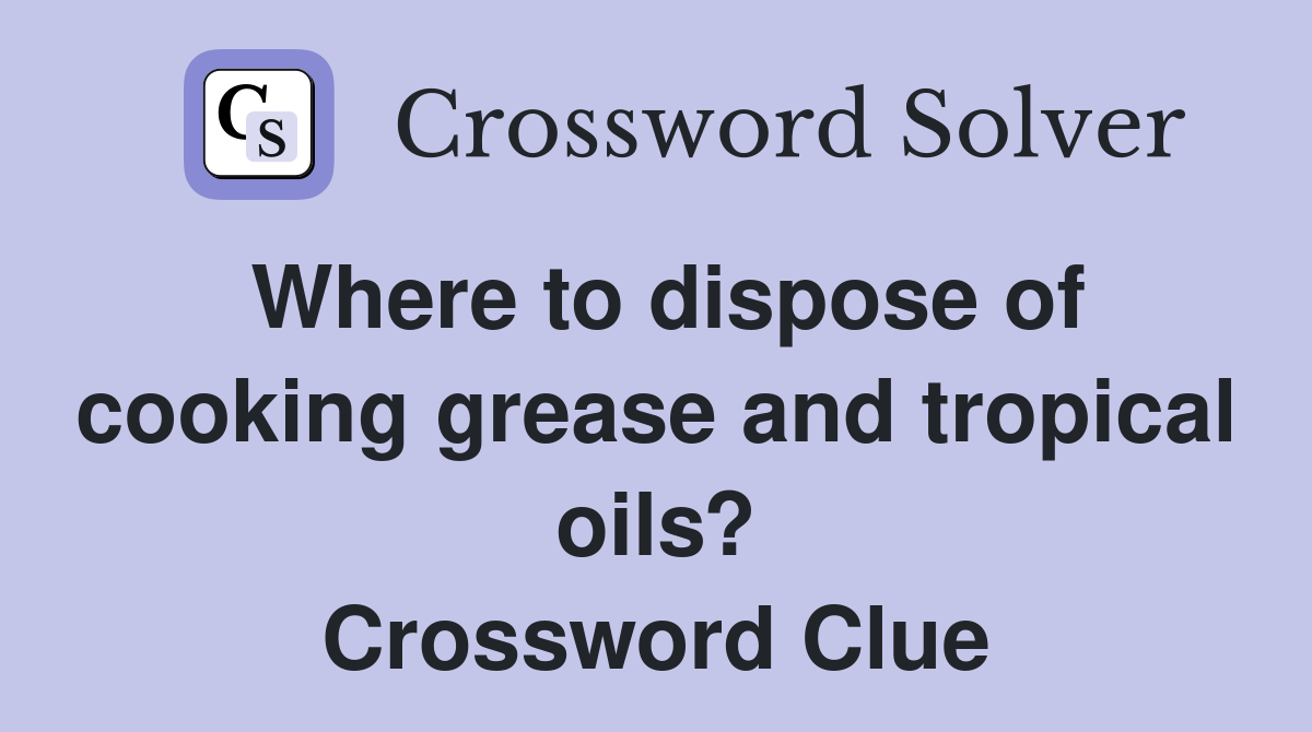 Where to dispose of cooking grease and tropical oils? Crossword Clue
