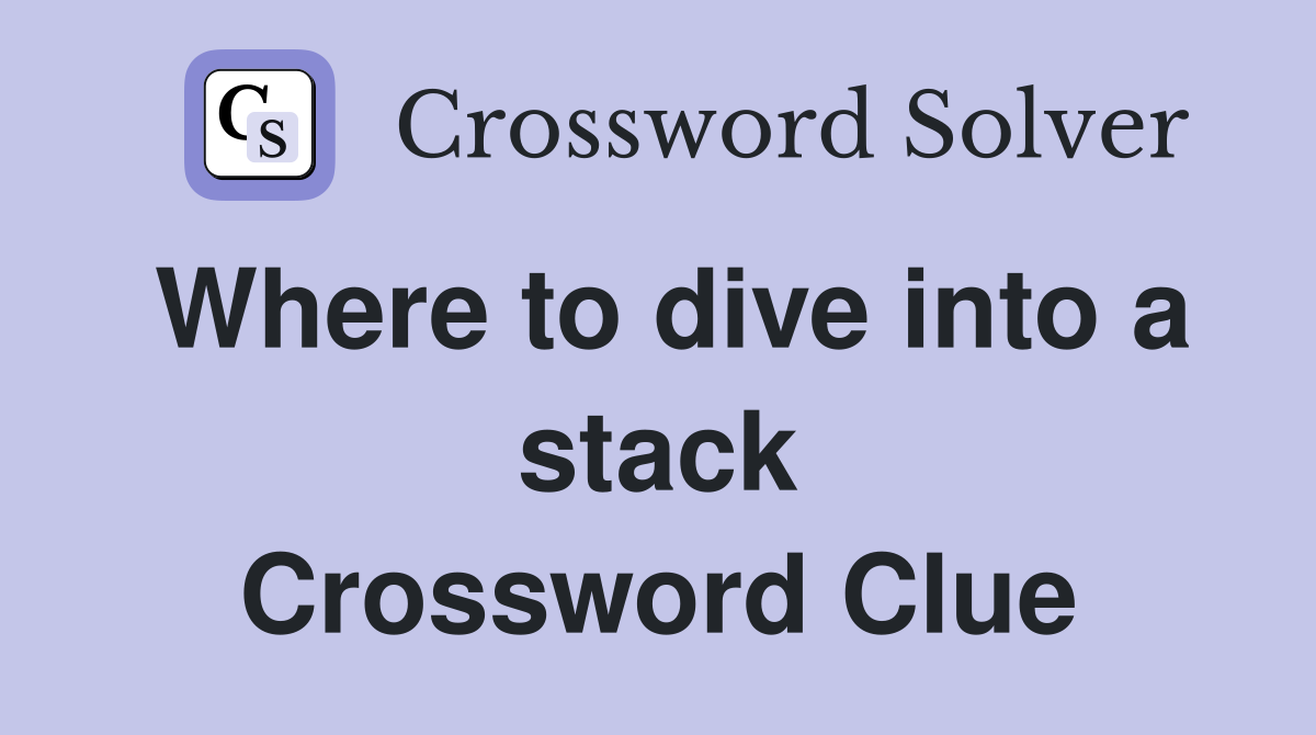 Where to dive into a stack Crossword Clue