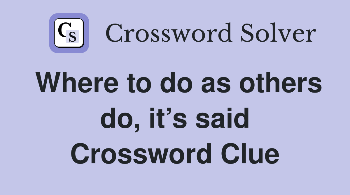 Where to do as others do, it’s said Crossword Clue