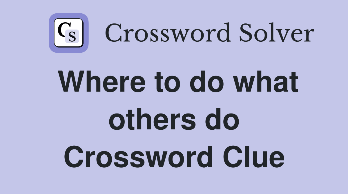 Where to do what others do Crossword Clue
