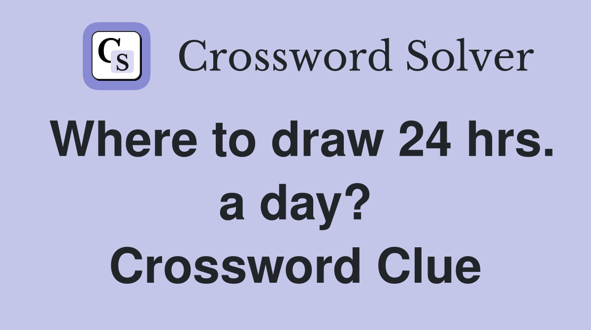 Where to draw 24 hrs. a day? Crossword Clue