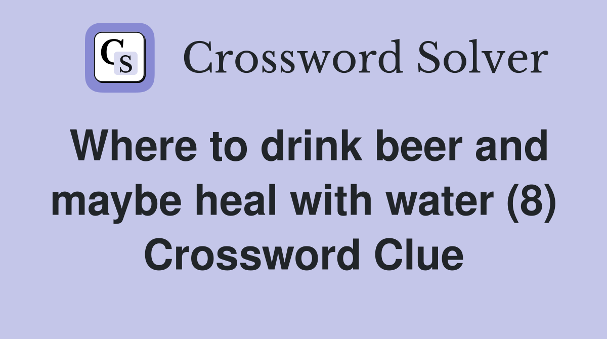 Where to drink beer and maybe heal with water (8) Crossword Clue