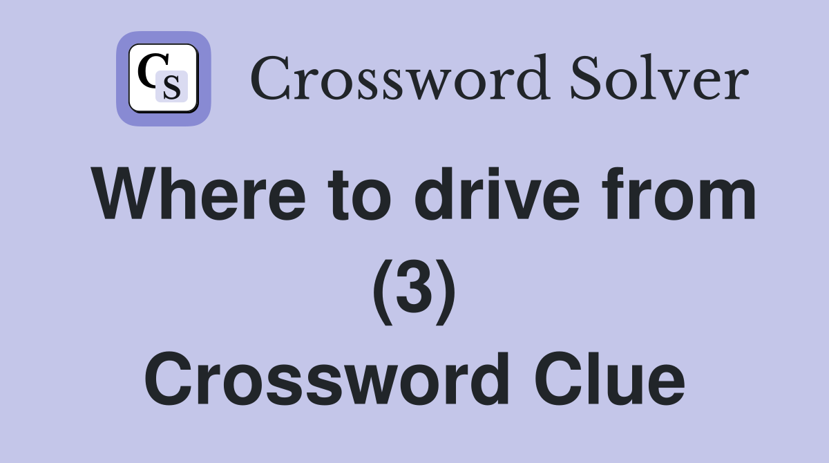 Where to drive from (3) Crossword Clue
