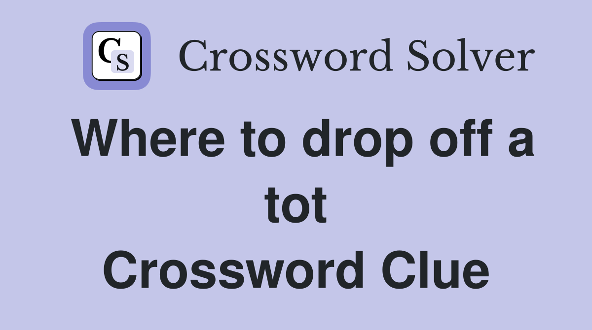Where to drop off a tot Crossword Clue