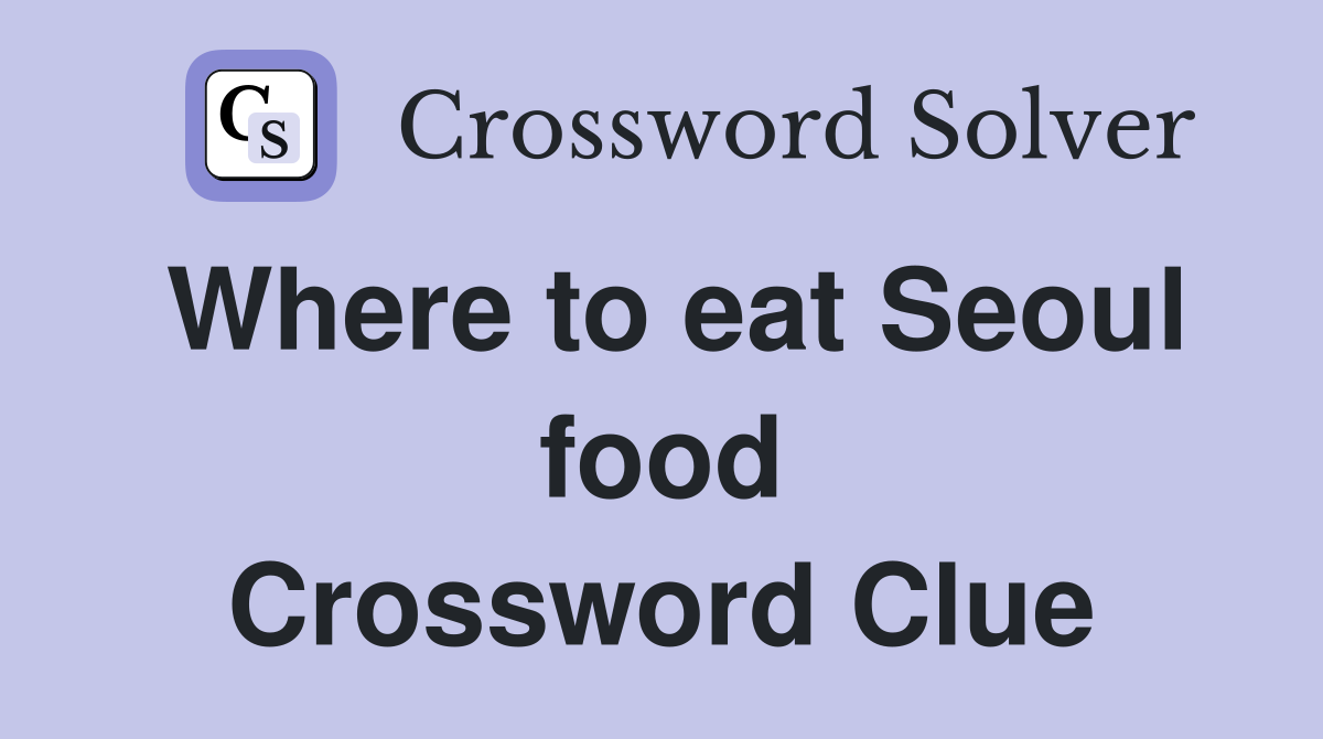 Where to eat Seoul food Crossword Clue