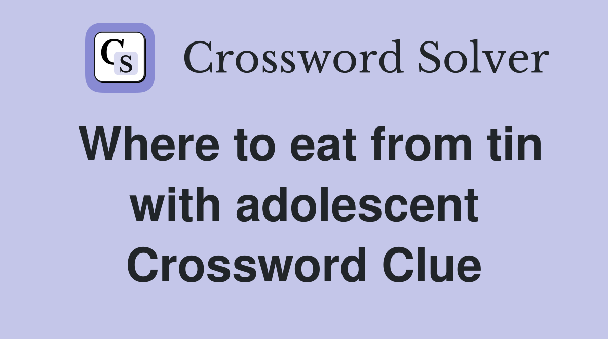 Where to eat from tin with adolescent Crossword Clue