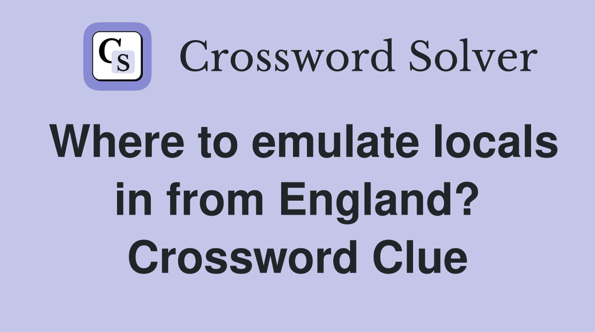 Where to emulate locals in from England? Crossword Clue
