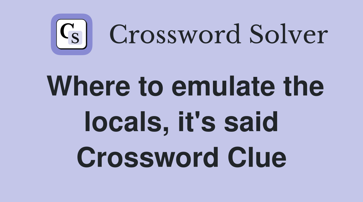 Where to emulate the locals, it's said Crossword Clue