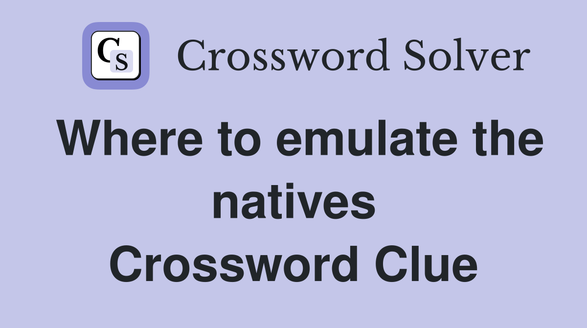 Where to emulate the natives Crossword Clue