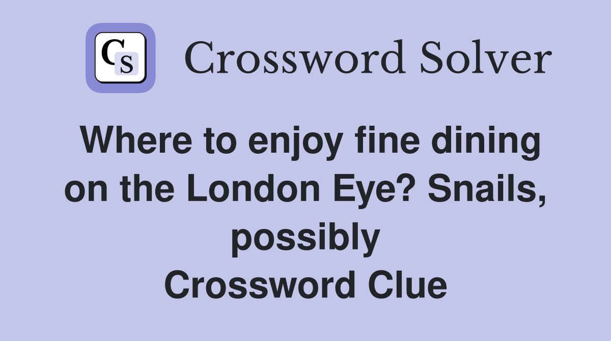 Where to enjoy fine dining on the London Eye? Snails, possibly Crossword Clue