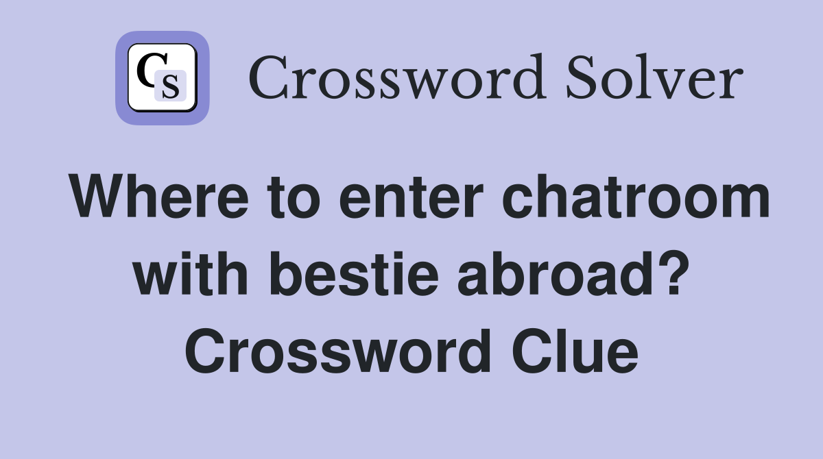 Where to enter chatroom with bestie abroad? Crossword Clue